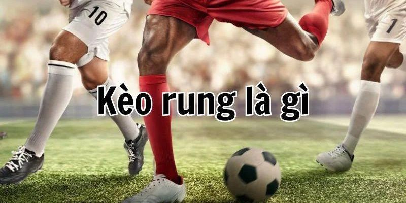 Khái niệm kèo rung bóng đá dễ hiểu cho hội viên